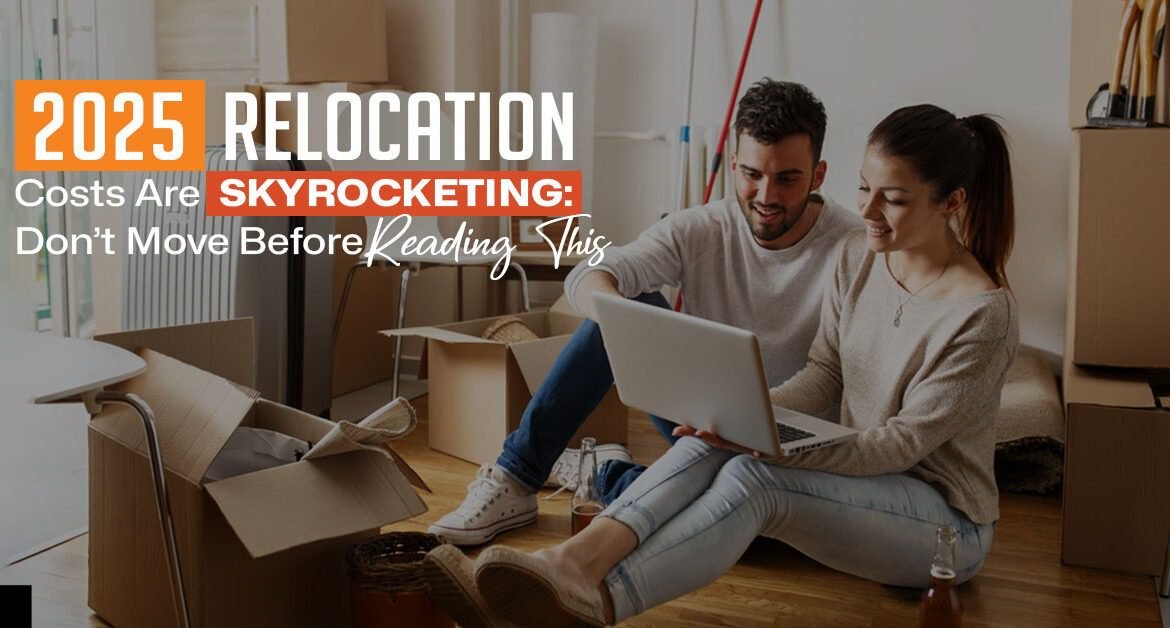 2025 Relocation Costs Are Skyrocketing: Don’t Move Before Reading This